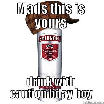 MADS THIS IS YOURS DRINK WITH CAUTION BDAY BOY Scumbag Alcohol