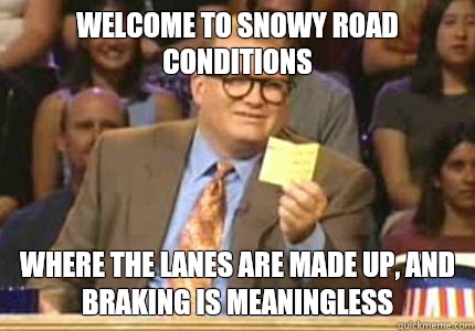 Welcome to snowy road conditions Where the lanes are made up, and braking is meaningless   Whose Line Is It Anyway Meme