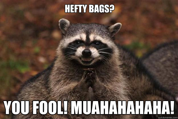 Hefty Bags?  YOU FOOL! MUAHAHAHAHA! - Hefty Bags?  YOU FOOL! MUAHAHAHAHA!  Evil Plotting Raccoon