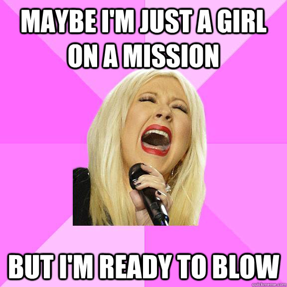 Maybe I'm just a girl on a mission but I'm ready to blow  Wrong Lyrics Christina