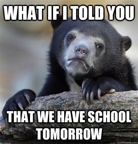 what if I told You that we have school tomorrow  Confession Bear