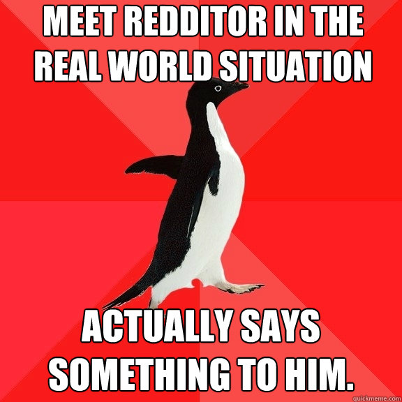 Meet Redditor in the real world situation Actually says something to him.  Socially Awesome Penguin