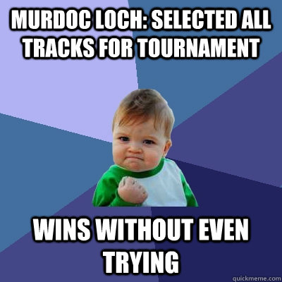 Murdoc Loch: Selected all tracks for tournament Wins without even trying  Success Kid