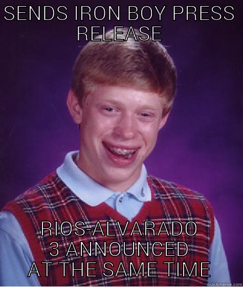 SENDS IRON BOY PRESS RELEASE RIOS-ALVARADO 3 ANNOUNCED AT THE SAME TIME Bad Luck Brian