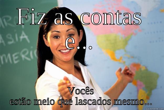 Malz ae... - FIZ AS CONTAS E... VOCÊS ESTÃO MEIO QUE LASCADOS MESMO... Unhelpful High School Teacher