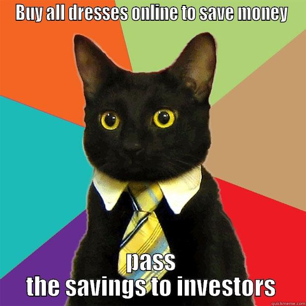 BUY ALL DRESSES ONLINE TO SAVE MONEY PASS THE SAVINGS TO INVESTORS Business Cat