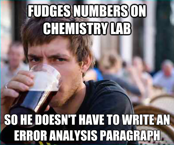 Fudges Numbers on chemistry lab  so he doesn't have to write an error analysis paragraph - Fudges Numbers on chemistry lab  so he doesn't have to write an error analysis paragraph  Lazy College Senior