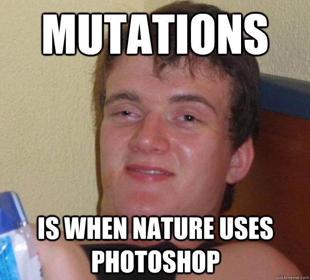 Mutations is when nature uses photoshop  10 Guy