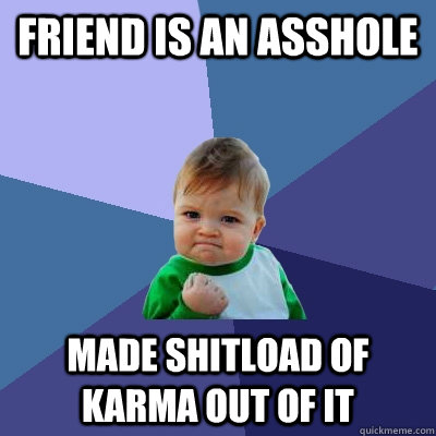 Friend is an asshole made shitload of karma out of it  Success Kid
