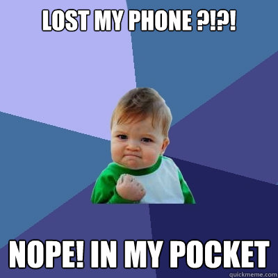 LOST MY PHONE ?!?! NOPE! IN MY POCKET - LOST MY PHONE ?!?! NOPE! IN MY POCKET  Success Kid