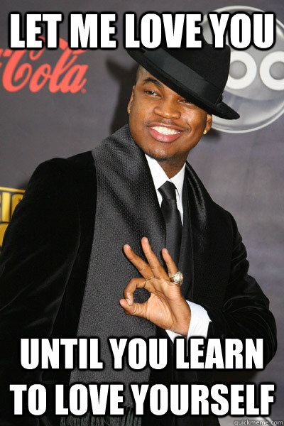 Let me love you Until you learn to love yourself - Let me love you Until you learn to love yourself  Co-dependent Neyo