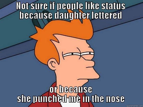 NOT SURE IF PEOPLE LIKE STATUS BECAUSE DAUGHTER LETTERED OR BECAUSE SHE PUNCHED ME IN THE NOSE Futurama Fry