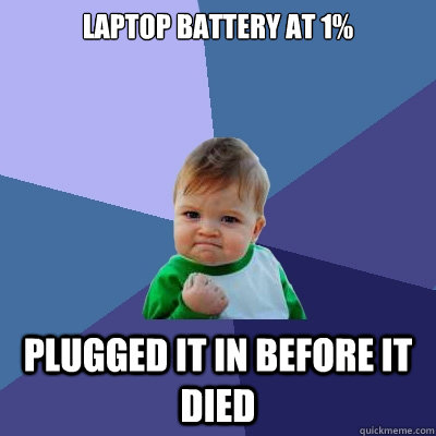 Laptop battery at 1% Plugged it in before it died  Success Kid