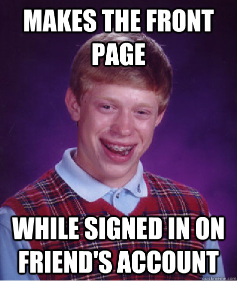 makes the front page while signed in on friend's account  Bad Luck Brian