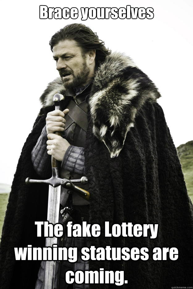 Brace yourselves The fake Lottery winning statuses are coming.  Winter is coming