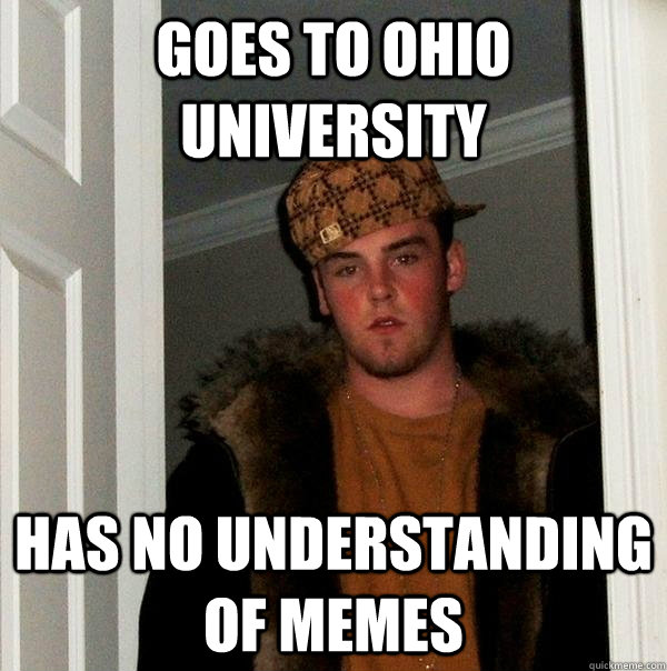 goes to ohio university has no understanding of memes  Scumbag Steve