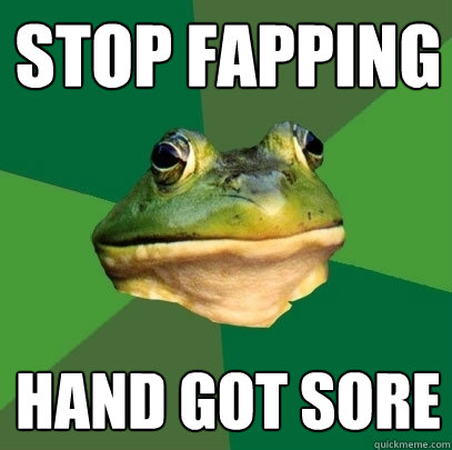 Stop Fapping Hand got sore  Foul Bachelor Frog