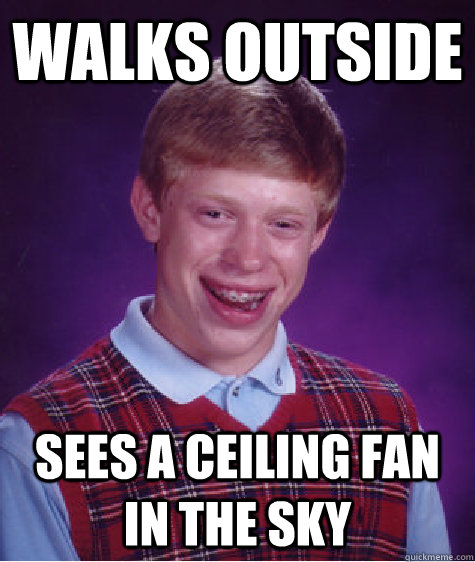 Walks outside sees a ceiling fan in the sky - Walks outside sees a ceiling fan in the sky  Bad Luck Brian