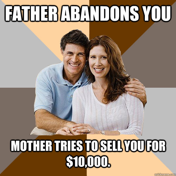 father abandons you mother tries to sell you for $10,000.  Scumbag Parents