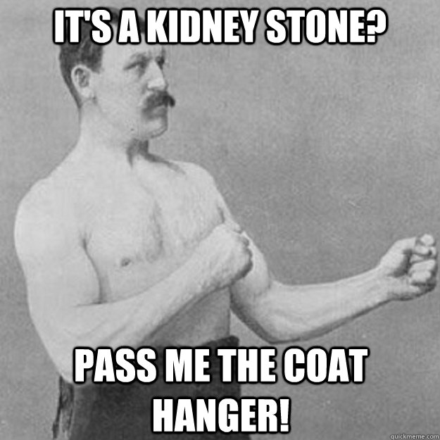 It's a Kidney Stone? Pass me the coat hanger!  overly manly man