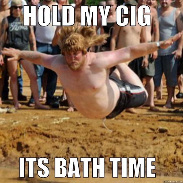      HOLD MY CIG             ITS BATH TIME      Misc