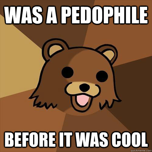 Was a pedophile before it was cool  Pedobear