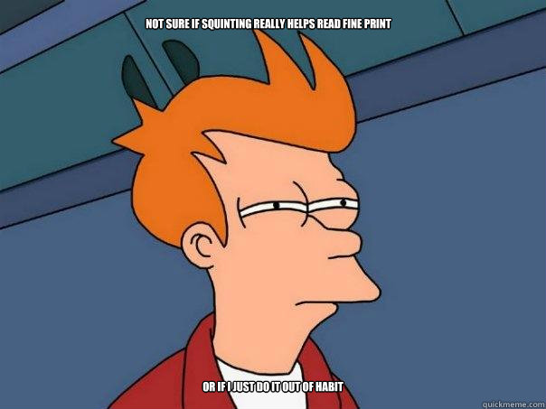 Not sure if squinting really helps read fine print Or if I just do it out of habit - Not sure if squinting really helps read fine print Or if I just do it out of habit  Futurama Fry