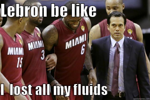 LEBRON BE LIKE                   I  LOST ALL MY FLUIDS                Misc