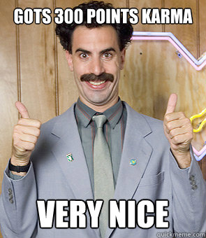 Gots 300 points karma very nice  Borat