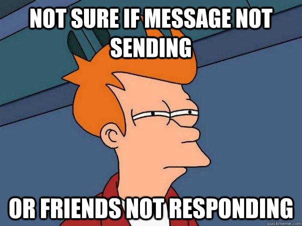 Not sure if message not sending or friends not responding  Futurama Fry