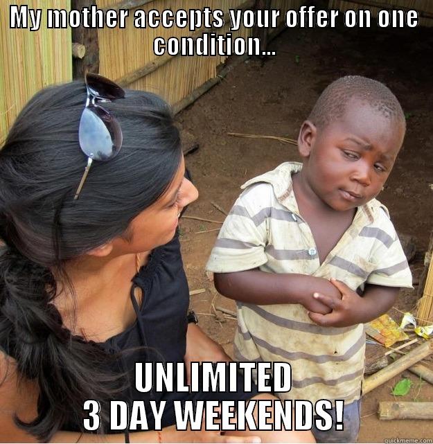 MY MOTHER ACCEPTS YOUR OFFER ON ONE CONDITION... UNLIMITED 3 DAY WEEKENDS! Skeptical Third World Kid