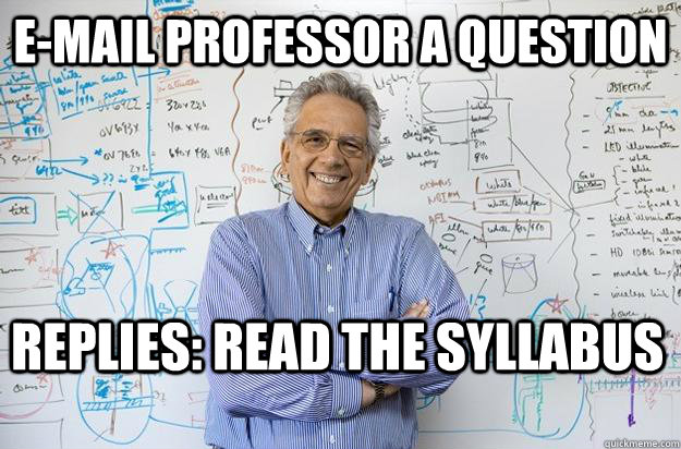 e-mail professor a question  replies: read the syllabus   Engineering Professor