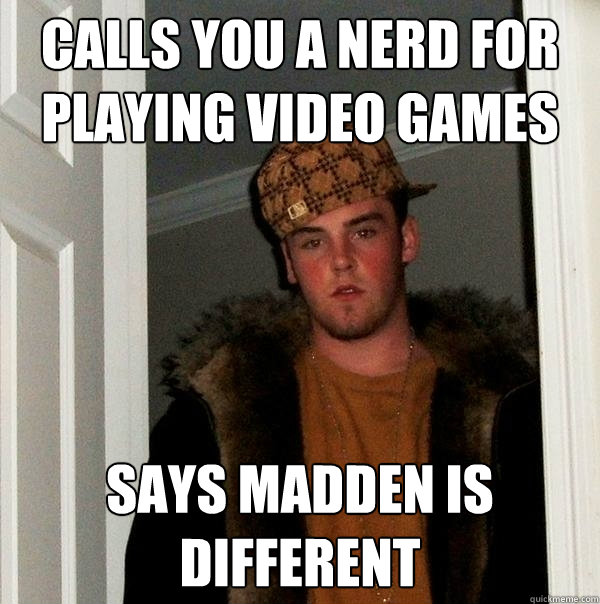 Calls you a nerd for playing video games says madden is different  Scumbag Steve