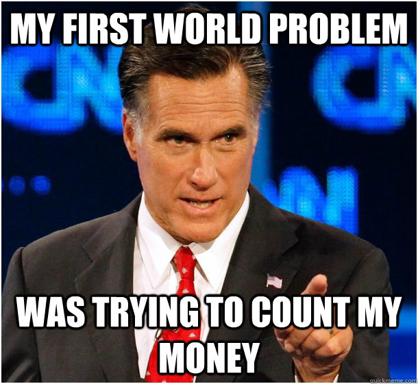 My first world problem was trying to count my money  Badass Mitt Romney