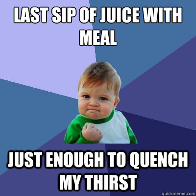 last sip of juice with meal just enough to quench my thirst  Success Kid