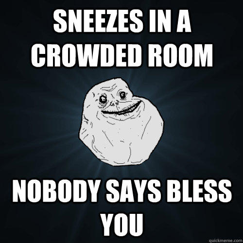 Sneezes in a crowded room Nobody says bless you  