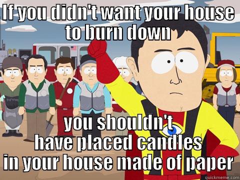 IF YOU DIDN'T WANT YOUR HOUSE TO BURN DOWN YOU SHOULDN'T HAVE PLACED CANDLES IN YOUR HOUSE MADE OF PAPER Captain Hindsight