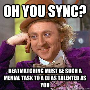 oh you sync? beatmatching must be such a menial task to a DJ as talented as you - oh you sync? beatmatching must be such a menial task to a DJ as talented as you  Condescending Wonka