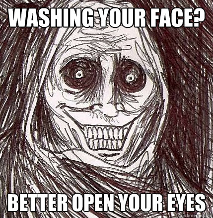 washing your face? better open your eyes  Horrifying Houseguest