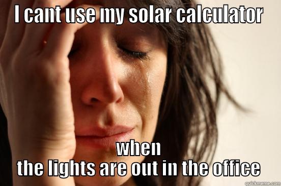 I CANT USE MY SOLAR CALCULATOR WHEN THE LIGHTS ARE OUT IN THE OFFICE First World Problems