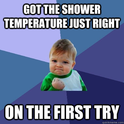 Got the shower temperature just right on the first try  Success Kid