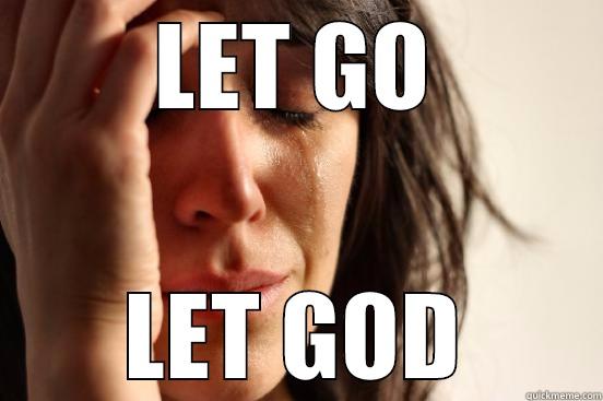 WALK AWAY - LET GO LET GOD First World Problems