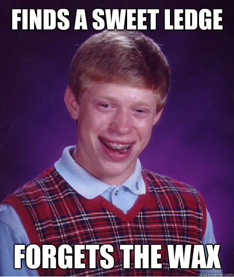 Finds a sweet ledge Forgets the wax  Bad Luck Brian