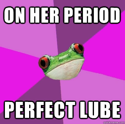 On her period Perfect lube - On her period Perfect lube  Foul Bachelorette Frog