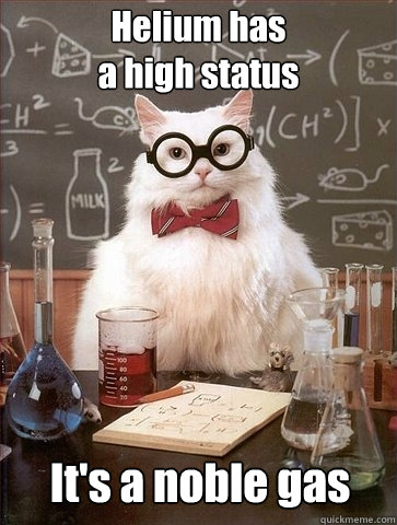 Helium has
a high status It's a noble gas - Helium has
a high status It's a noble gas  Chemistry Cat