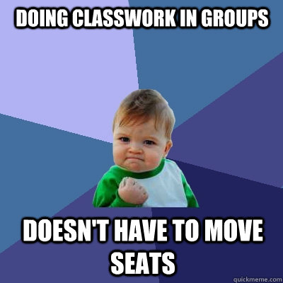 doing classwork in groups doesn't have to move seats - doing classwork in groups doesn't have to move seats  Success Kid