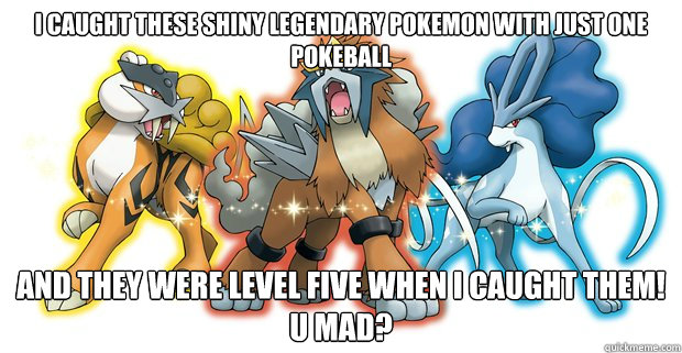 I caught these Shiny legendary pokemon with just one Pokeball And they were level five when I caught them!
U mad?  Automatic Pokemon Awesomeness