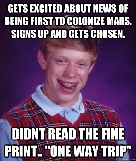 Gets Excited about News of being first to colonize Mars. Signs up and gets chosen. Didnt Read the Fine Print.. 