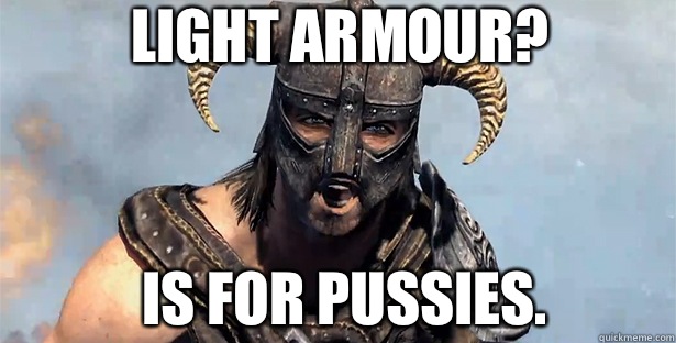 Light armour? IS FOR PUSSIES.  skyrim