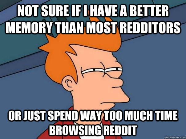 Not sure if i have a better memory than most redditors or just spend way too much time browsing reddit - Not sure if i have a better memory than most redditors or just spend way too much time browsing reddit  Futurama Fry